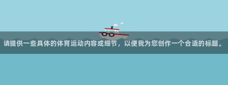 利记官方正版app娱乐是那个系列的台子：请提供一些具体的体育