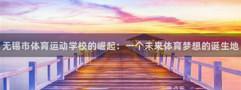 利记官网下载软件：无锡市体育运动学校的崛起：一个未来体育梦想