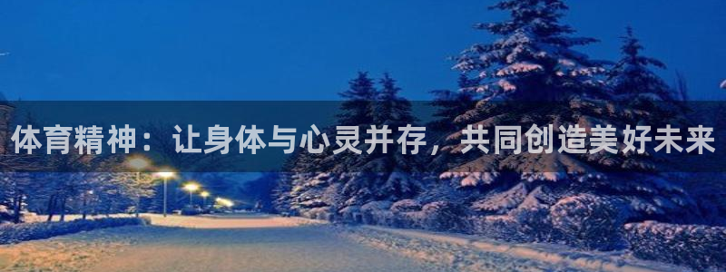 利记官网下载平台：体育精神：让身体与心灵并存，共同创造美好未