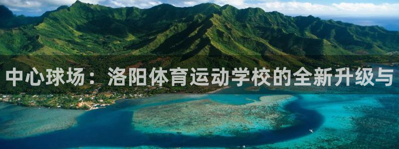 利记官网下载平台注册要钱吗：中心球场：洛阳体育运动学校的全新
