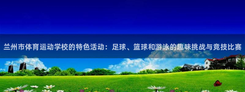 利记官方正版app娱乐平台：兰州市体育运动学校的特色