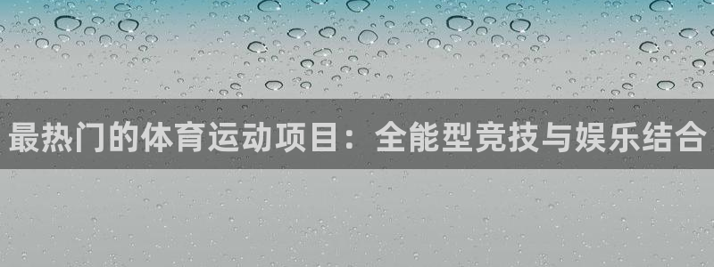 利记官网下载：最热门的体育运动项目：全能型竞技与娱乐