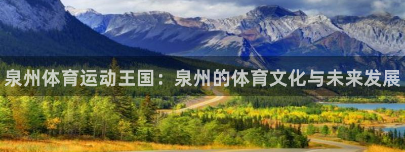 利记官方正版app科技：泉州体育运动王国：泉州的体育
