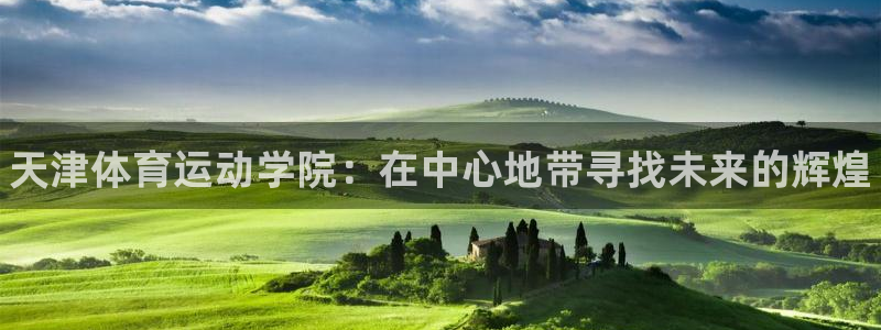 注册利记官方正版app：天津体育运动学院：在中心地带
