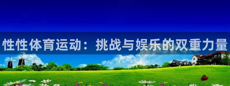 利记官方正版app官网：性性体育运动：挑战与娱乐的双重力量