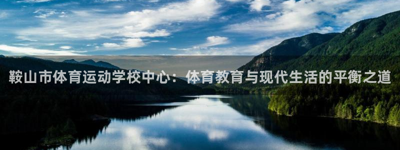 利记官网下载招商：鞍山市体育运动学校中心：体育教育与现代生活