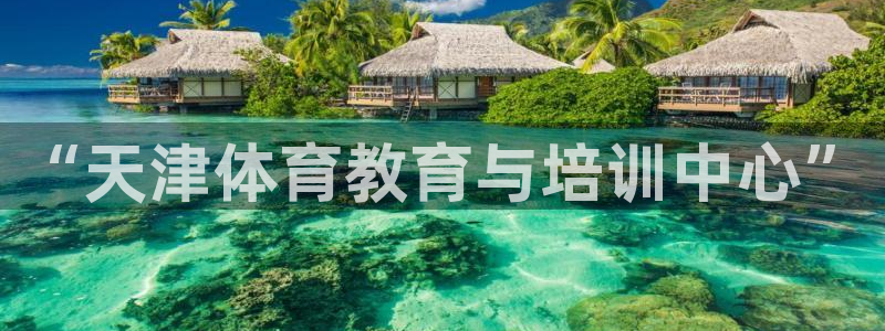 利记官方正版app神州：“天津体育教育与培训中心”
