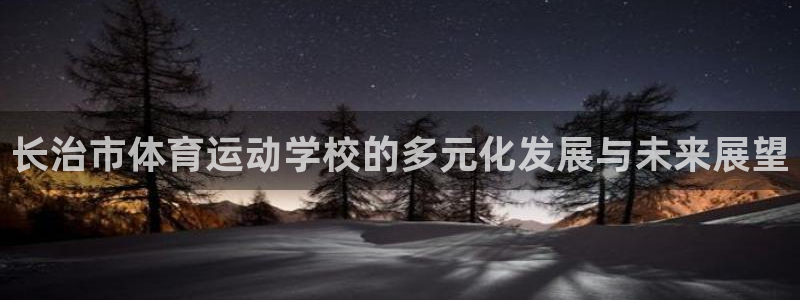 利记官方正版app集团：长治市体育运动学校的多元化发展与未来