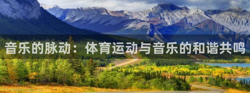 利记官网下载：音乐的脉动：体育运动与音乐的和谐共鸣