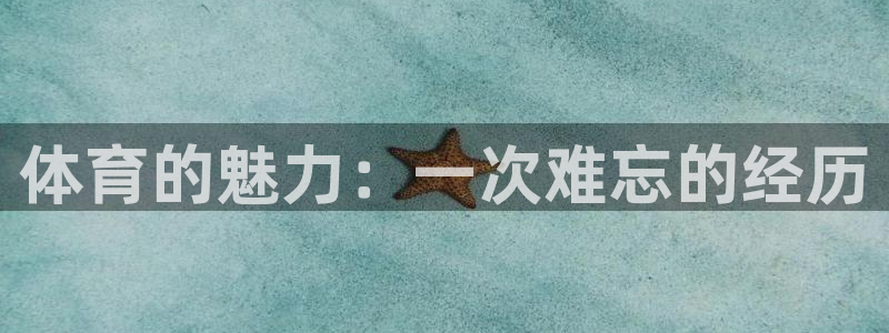 利记官方正版app开户：体育的魅力：一次难忘的经历