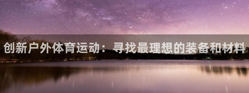 利记官网下载平台注册流程图：创新户外体育运动：寻找最