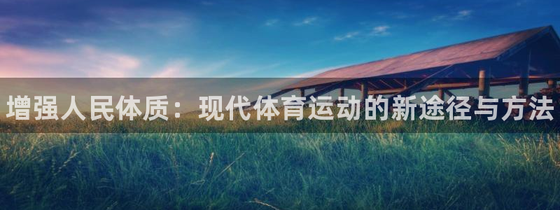 利记官网下载招商电话号码查询：增强人民体质：现代体育