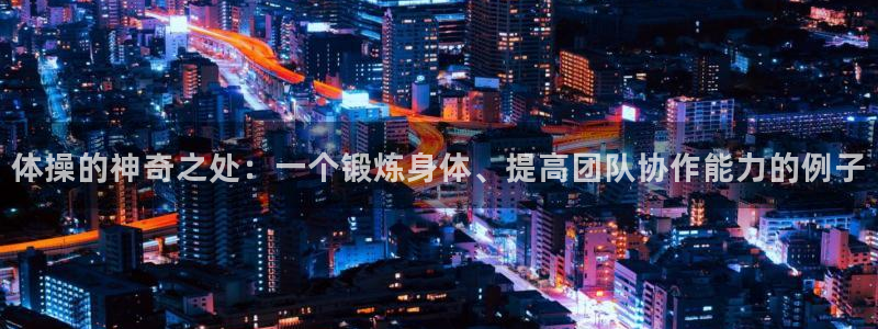 利记官方集团官网：体操的神奇之处：一个锻炼身体、提高团队协作