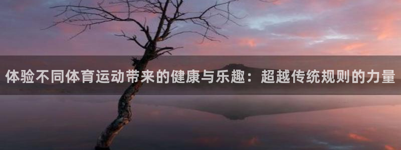 利记官网下载是干嘛的公司：体验不同体育运动带来的健康