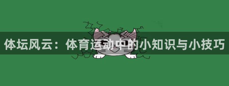 利记官网下载招商电话号码是多少号：体坛风云：体育运动中的小知