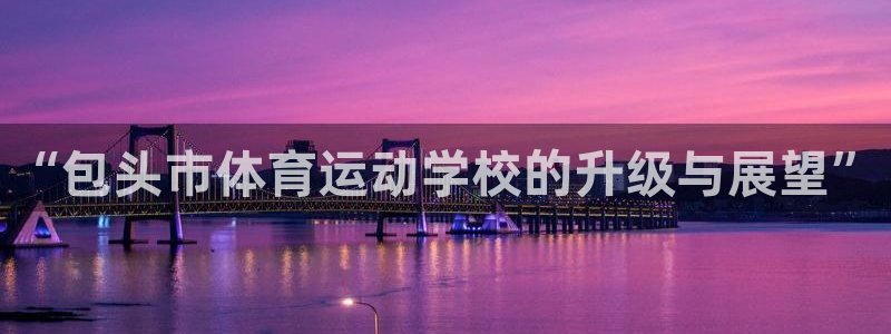 利记官网下载平台注册流程图：“包头市体育运动学校的升