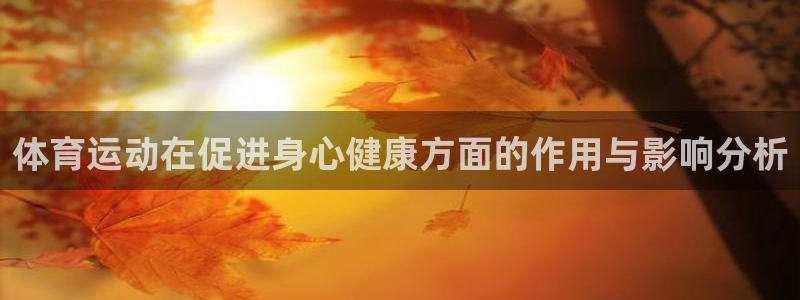 利记官方正版app集团官网首页网址：体育运动在促进身心健康方